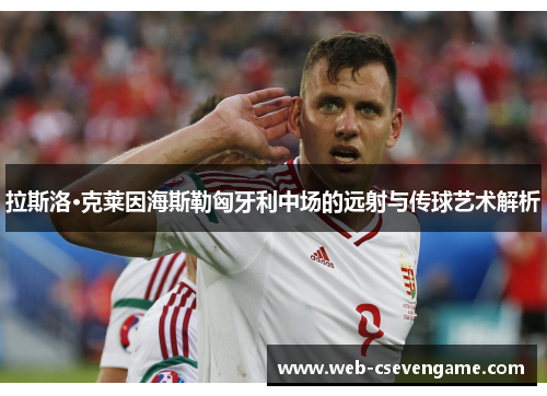 拉斯洛·克莱因海斯勒匈牙利中场的远射与传球艺术解析