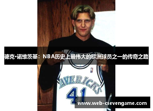 德克·诺维茨基：NBA历史上最伟大的欧洲球员之一的传奇之路