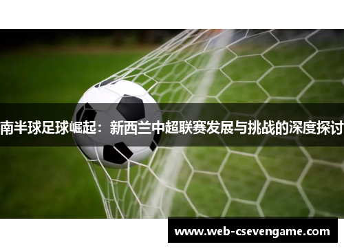南半球足球崛起：新西兰中超联赛发展与挑战的深度探讨