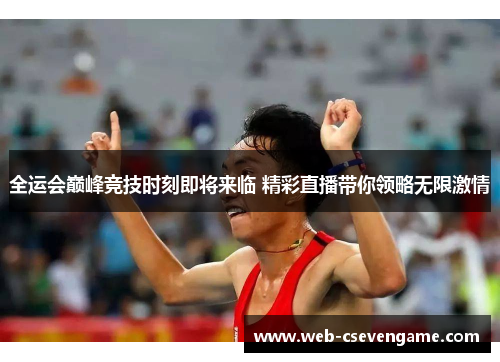 全运会巅峰竞技时刻即将来临 精彩直播带你领略无限激情