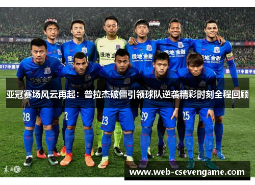 亚冠赛场风云再起：普拉杰破僵引领球队逆袭精彩时刻全程回顾