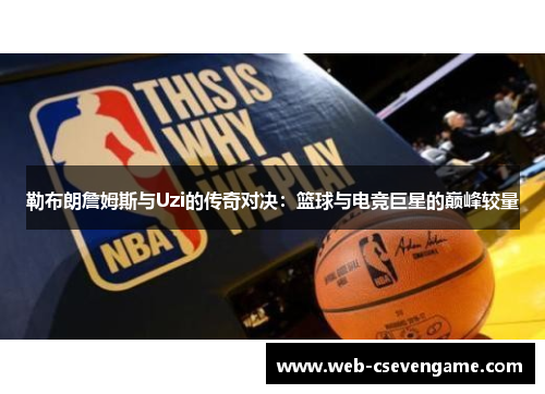 勒布朗詹姆斯与Uzi的传奇对决：篮球与电竞巨星的巅峰较量