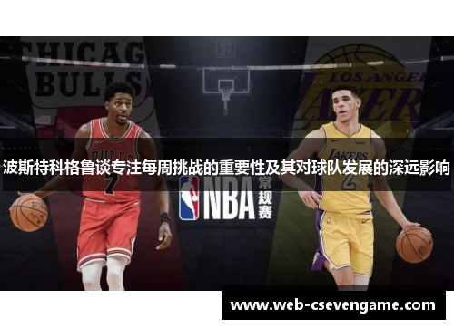 波斯特科格鲁谈专注每周挑战的重要性及其对球队发展的深远影响