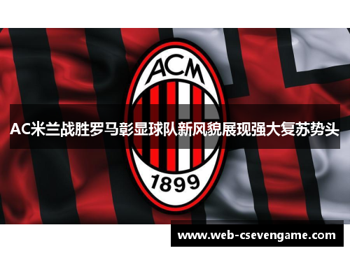 AC米兰战胜罗马彰显球队新风貌展现强大复苏势头