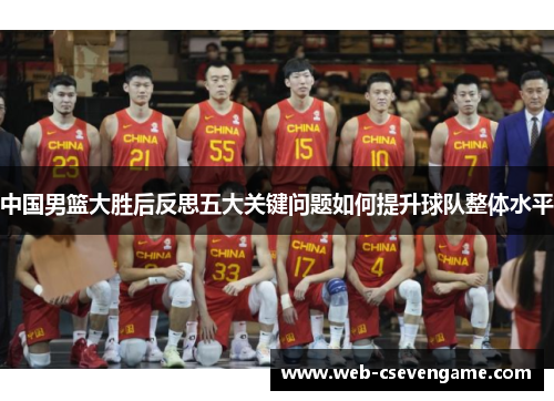 中国男篮大胜后反思五大关键问题如何提升球队整体水平