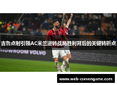 吉鲁点射引领AC米兰逆转战局胜利背后的关键转折点