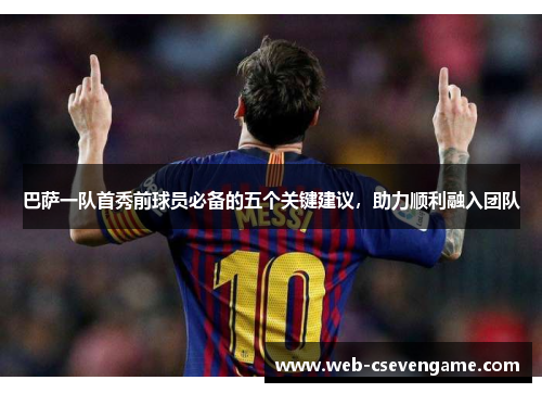巴萨一队首秀前球员必备的五个关键建议，助力顺利融入团队