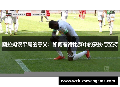 图拉姆谈平局的意义：如何看待比赛中的妥协与坚持