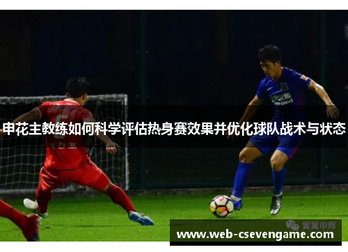 申花主教练如何科学评估热身赛效果并优化球队战术与状态