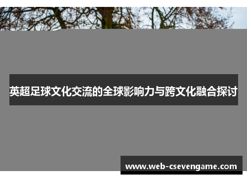 英超足球文化交流的全球影响力与跨文化融合探讨