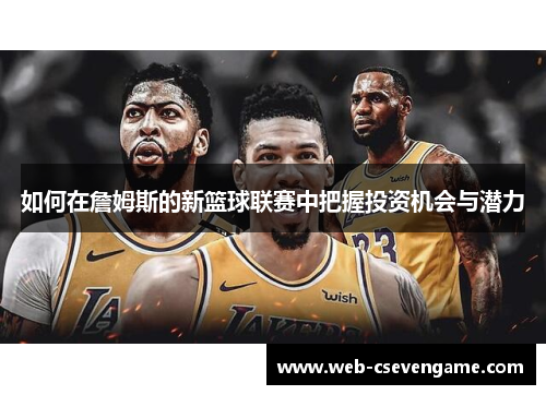 如何在詹姆斯的新篮球联赛中把握投资机会与潜力