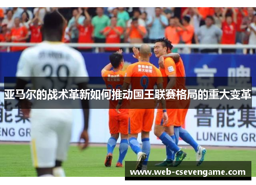 亚马尔的战术革新如何推动国王联赛格局的重大变革