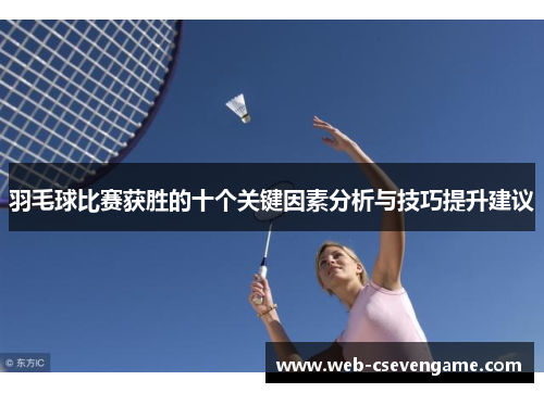 羽毛球比赛获胜的十个关键因素分析与技巧提升建议