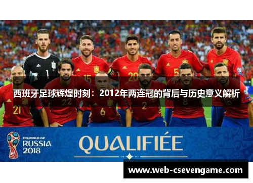 西班牙足球辉煌时刻：2012年两连冠的背后与历史意义解析