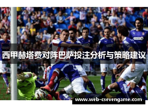 西甲赫塔费对阵巴萨投注分析与策略建议