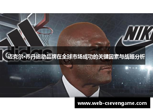 迈克尔·乔丹运动品牌在全球市场成功的关键因素与战略分析
