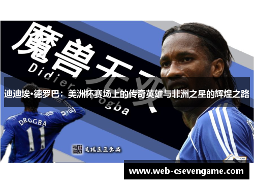 迪迪埃·德罗巴：美洲杯赛场上的传奇英雄与非洲之星的辉煌之路
