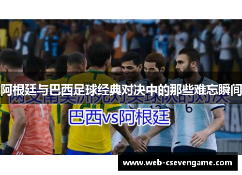 阿根廷与巴西足球经典对决中的那些难忘瞬间