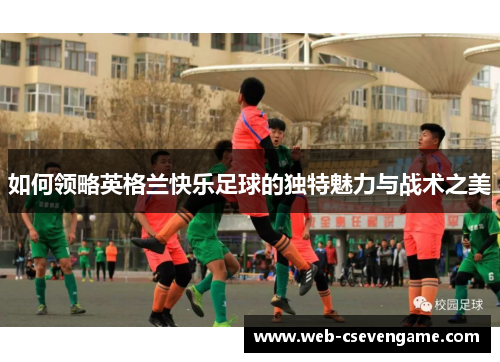 如何领略英格兰快乐足球的独特魅力与战术之美