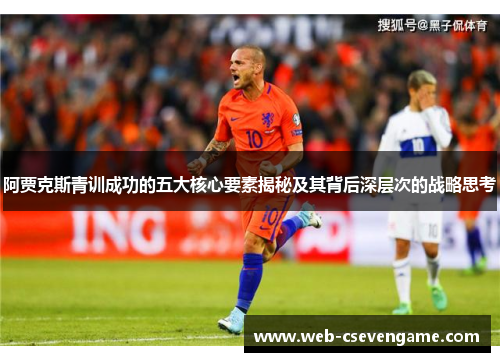 阿贾克斯青训成功的五大核心要素揭秘及其背后深层次的战略思考