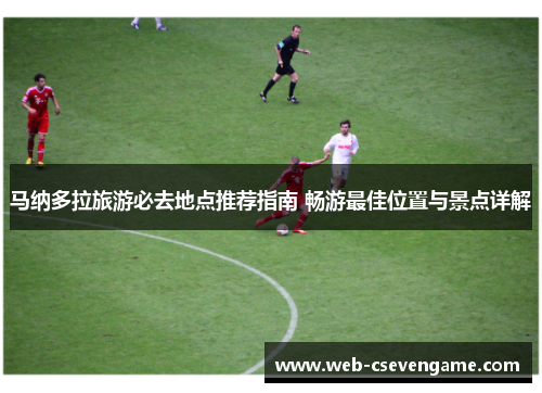 马纳多拉旅游必去地点推荐指南 畅游最佳位置与景点详解