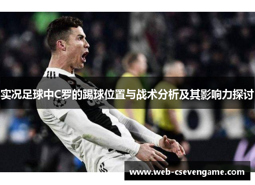 实况足球中C罗的踢球位置与战术分析及其影响力探讨