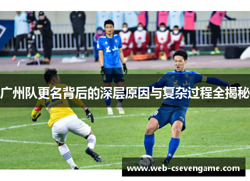 广州队更名背后的深层原因与复杂过程全揭秘